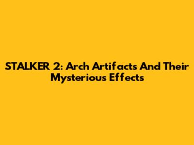 STALKER 2: Arch Artifacts And Their Mysterious Effects