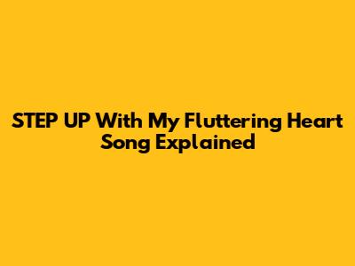 STEP UP With My Fluttering Heart Song Explained