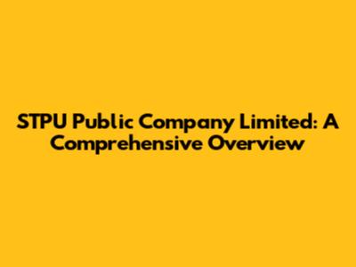 STPU Public Company Limited: A Comprehensive Overview