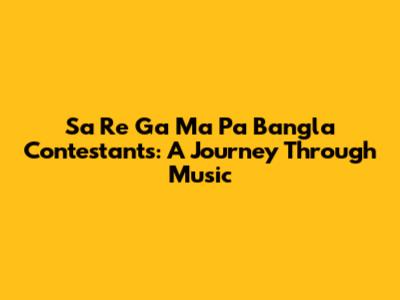 Sa Re Ga Ma Pa Bangla Contestants: A Journey Through Music