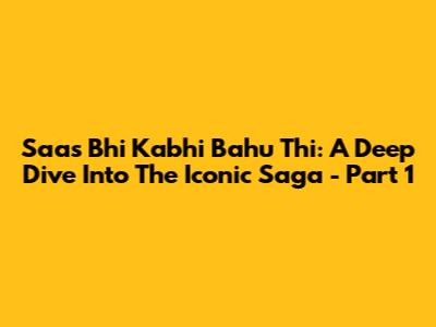 Saas Bhi Kabhi Bahu Thi: A Deep Dive Into The Iconic Saga - Part 1