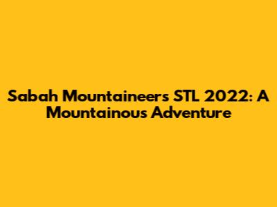 Sabah Mountaineers STL 2022: A Mountainous Adventure