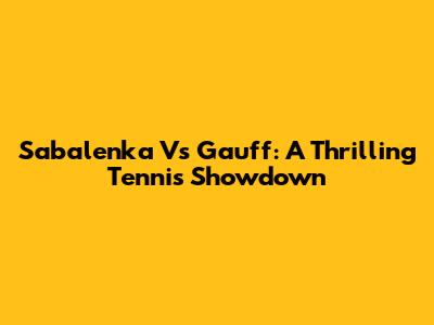 Sabalenka Vs Gauff: A Thrilling Tennis Showdown