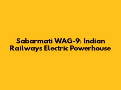 Sabarmati WAG-9: Indian Railways' Electric Powerhouse