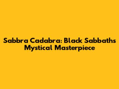 Sabbra Cadabra: Black Sabbath's Mystical Masterpiece