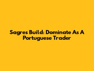 Sagres Build: Dominate As A Portuguese Trader