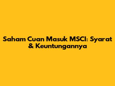 Saham Cuan Masuk MSCI: Syarat & Keuntungannya