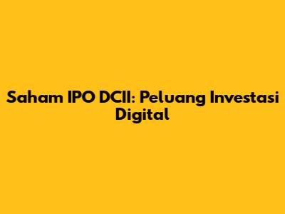 Saham IPO DCII: Peluang Investasi Digital