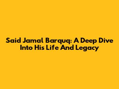 Said Jamal Barquq: A Deep Dive Into His Life And Legacy