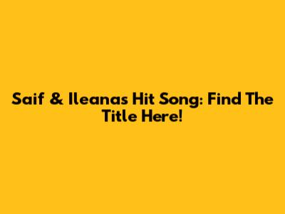 Saif & Ileana's Hit Song: Find The Title Here!
