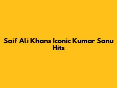 Saif Ali Khan's Iconic Kumar Sanu Hits