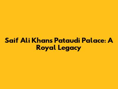 Saif Ali Khan's Pataudi Palace: A Royal Legacy