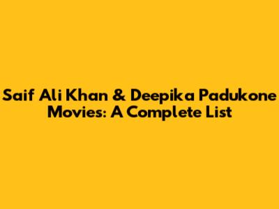 Saif Ali Khan & Deepika Padukone Movies: A Complete List