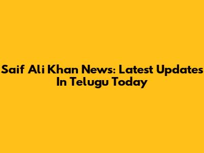 Saif Ali Khan News: Latest Updates In Telugu Today