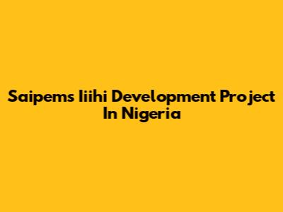 Saipem's Iiihi Development Project In Nigeria