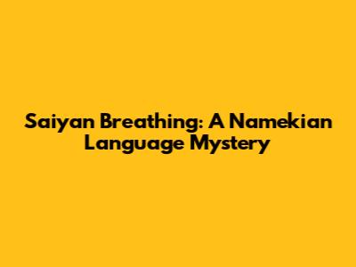 Saiyan Breathing: A Namekian Language Mystery