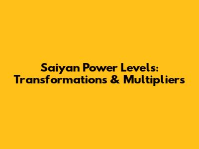 Saiyan Power Levels: Transformations & Multipliers