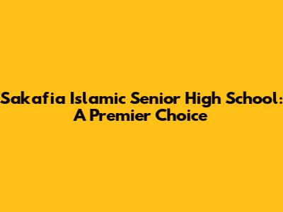 Sakafia Islamic Senior High School: A Premier Choice