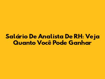 Salário De Analista De RH: Veja Quanto Você Pode Ganhar