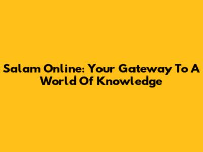 Salam Online: Your Gateway To A World Of Knowledge