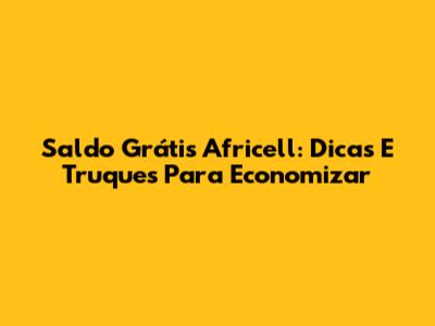 Saldo Grátis Africell: Dicas E Truques Para Economizar