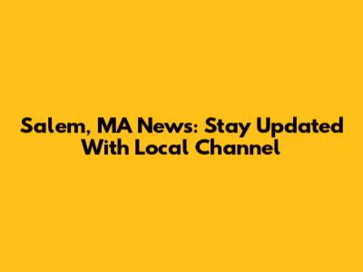 Salem, MA News: Stay Updated With Local Channel