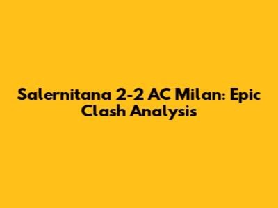 Salernitana 2-2 AC Milan: Epic Clash Analysis