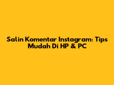 Salin Komentar Instagram: Tips Mudah Di HP & PC