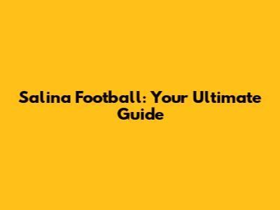 Salina Football: Your Ultimate Guide