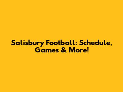 Salisbury Football: Schedule, Games & More!