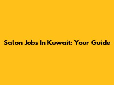 Salon Jobs In Kuwait: Your Guide
