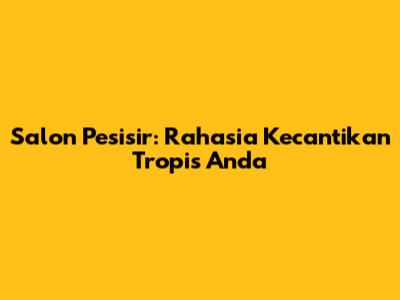 Salon Pesisir: Rahasia Kecantikan Tropis Anda