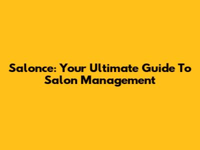Salonce: Your Ultimate Guide To Salon Management