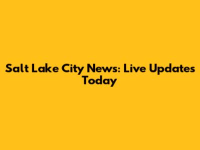 Salt Lake City News: Live Updates Today
