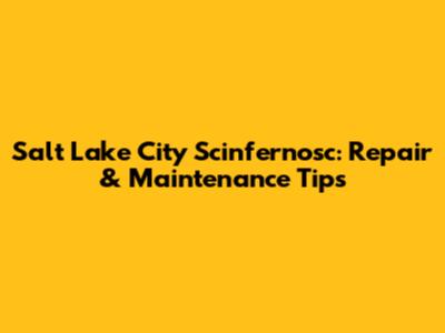 Salt Lake City Scinfernosc: Repair & Maintenance Tips