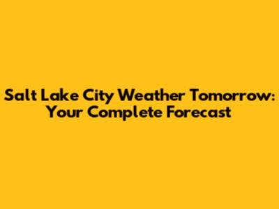 Salt Lake City Weather Tomorrow: Your Complete Forecast