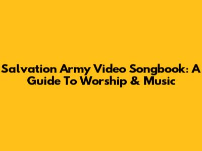 Salvation Army Video Songbook: A Guide To Worship & Music