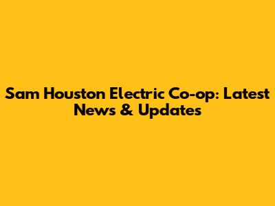 Sam Houston Electric Co-op: Latest News & Updates