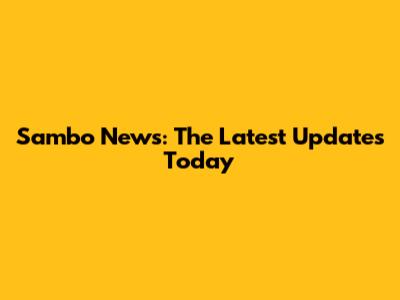 Sambo News: The Latest Updates Today