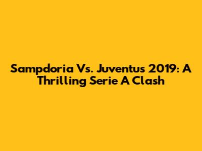 Sampdoria Vs. Juventus 2019: A Thrilling Serie A Clash