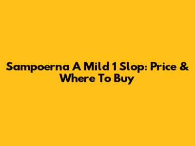 Sampoerna A Mild 1 Slop: Price & Where To Buy