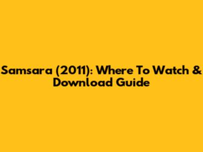 Samsara (2011): Where To Watch & Download Guide