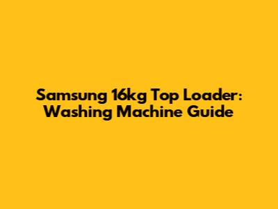 Samsung 16kg Top Loader: Washing Machine Guide