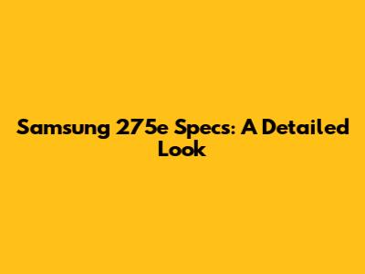 Samsung 275e Specs: A Detailed Look