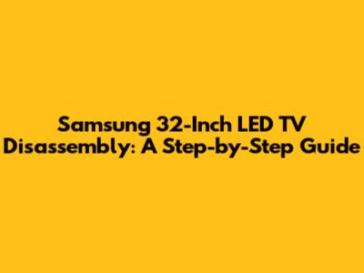 Samsung 32-Inch LED TV Disassembly: A Step-by-Step Guide