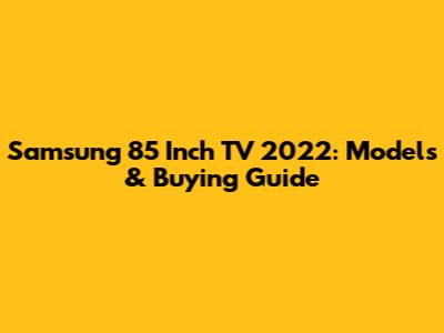 Samsung 85 Inch TV 2022: Models & Buying Guide