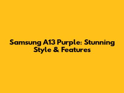 Samsung A13 Purple: Stunning Style & Features