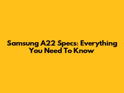 Samsung A22 Specs: Everything You Need To Know