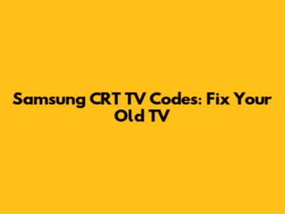 Samsung CRT TV Codes: Fix Your Old TV