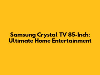 Samsung Crystal TV 85-Inch: Ultimate Home Entertainment